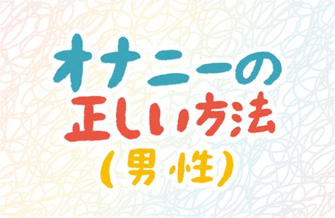 おなにーいきかた|男性のオナニーの正しい仕方が知りたい 